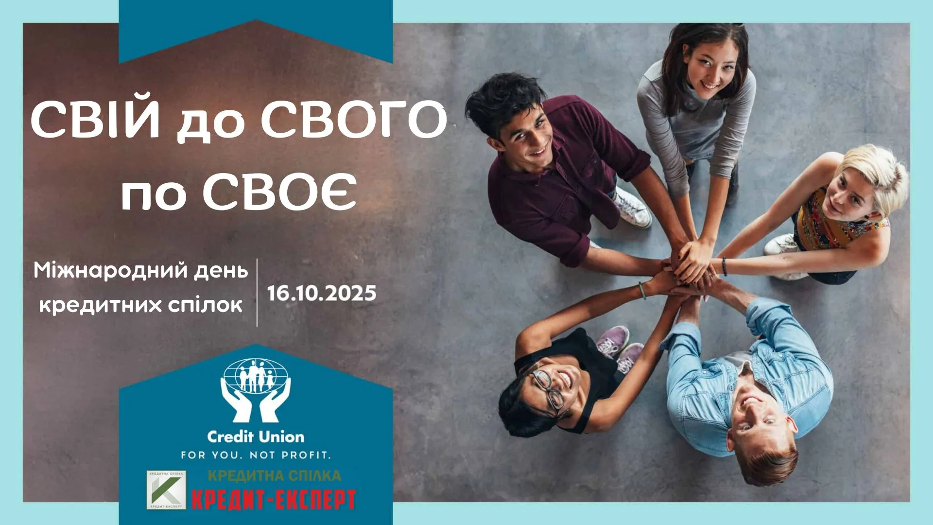 Вітаємо з Міжнародним днем кредитних спілок Зображення людей, які стоять колом взявшись за руки що символізує єднання членів спілки для досягнення мети Напис Свій до свого по своє. Міжнародний день кредитних спілок 16.10.2025